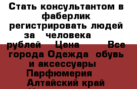 Стать консультантом в фаберлик регистрировать людей за 1 человека 1000 рублей  › Цена ­ 50 - Все города Одежда, обувь и аксессуары » Парфюмерия   . Алтайский край,Новоалтайск г.